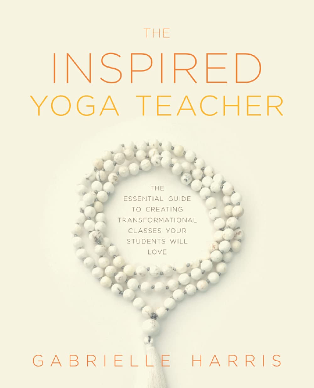The Inspired Yoga Teacher: The Essential Guide to Creating Transformational Classes Your Students Will Love