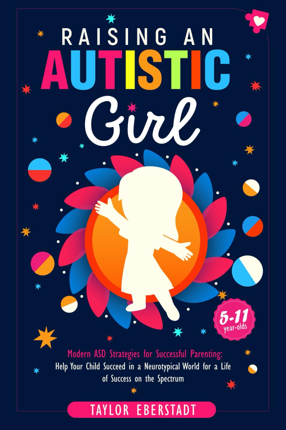Raising an Autistic Girl: Modern ASD Strategies for Successful Parenting: Help Your Child Succeed in a Neurotypical World for a Life of Success (5–11-year-olds) (Autism in Girls Series)