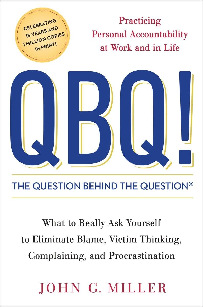 QBQ! The Question Behind the Question: Practising Personal Accountability at Work and in Life