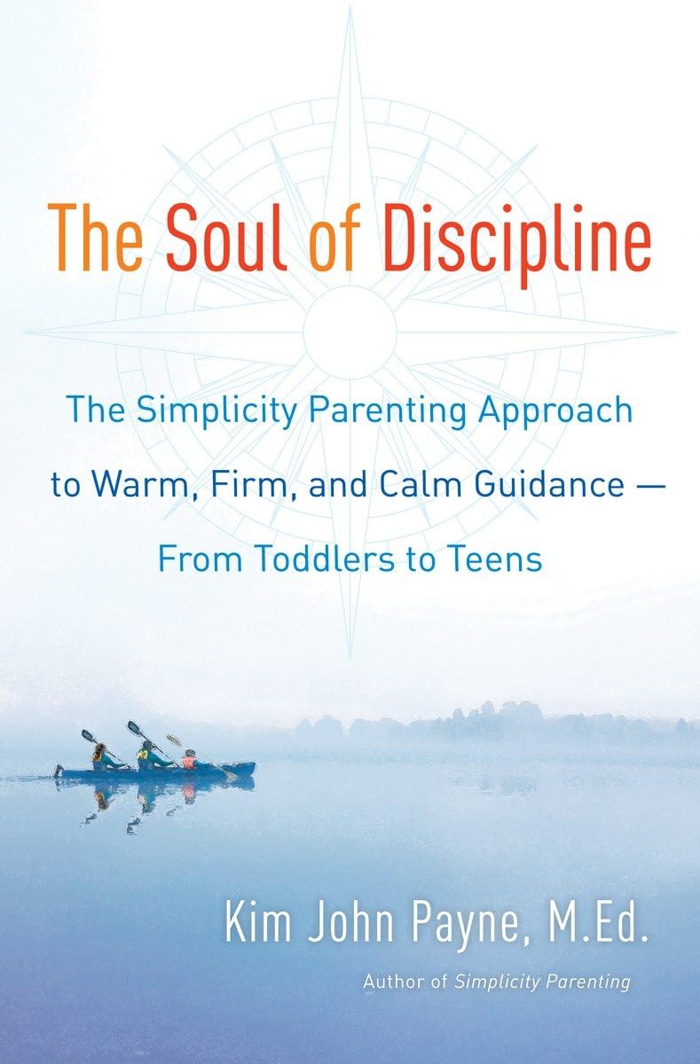 The Soul of Discipline: The Simplicity Parenting Approach to Warm, Firm, and Calm Guidance — From Toddlers to Teens