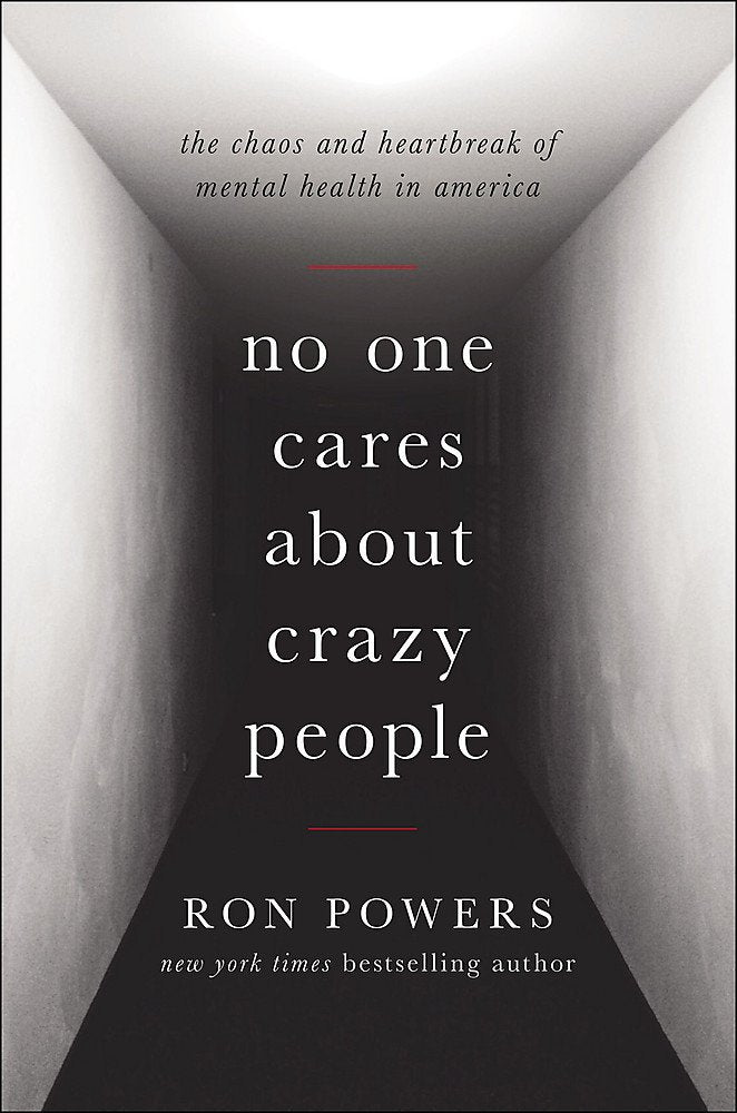 No One Cares About Crazy People: The Chaos and Heartbreak of Mental Health in America by Ron Powers (Hardcover)