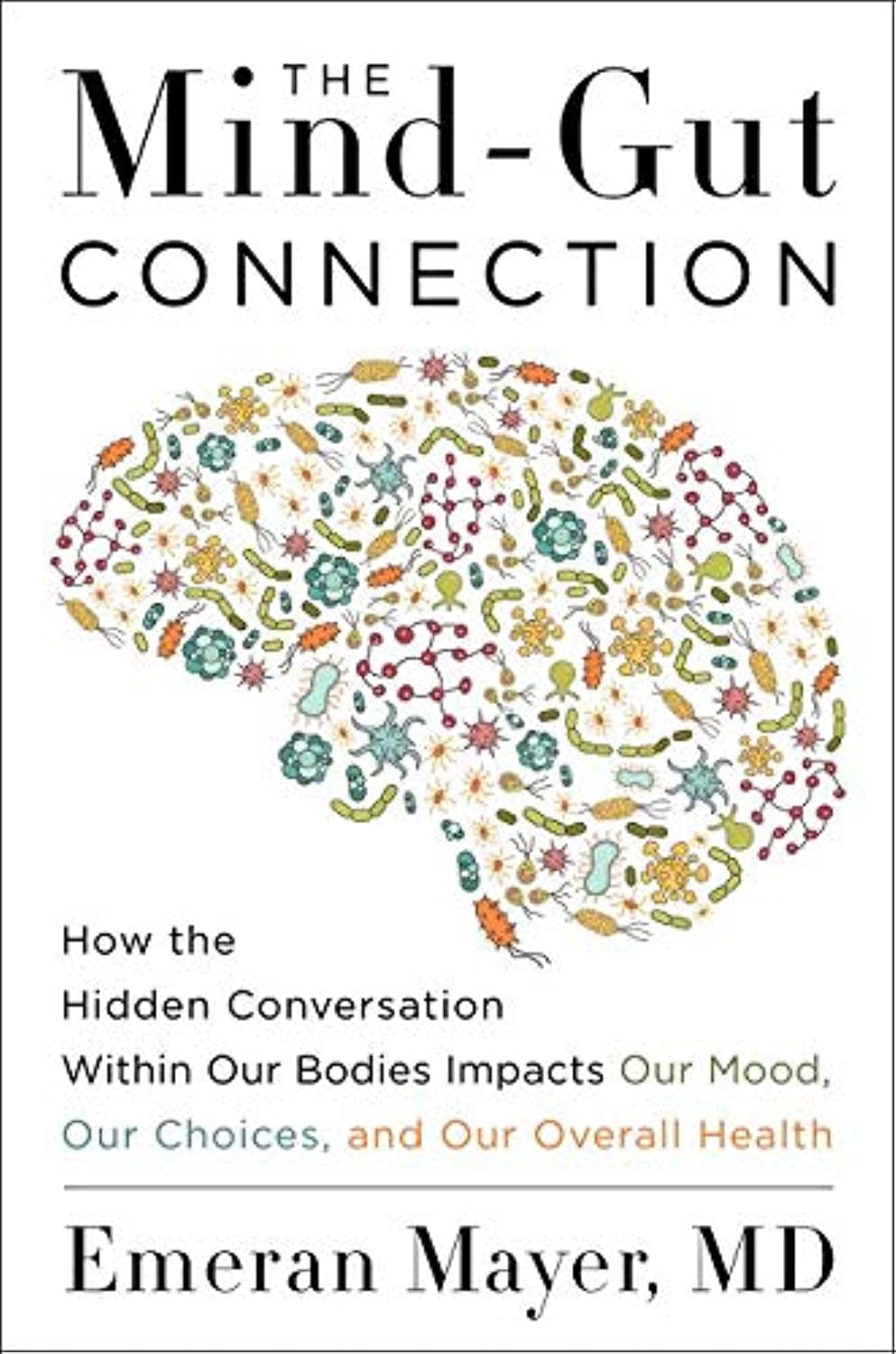 The Mind-Gut Connection: How the Hidden Conversation Within Our Bodies Influences Our Mood, Our Choices, and Our Overall Health
