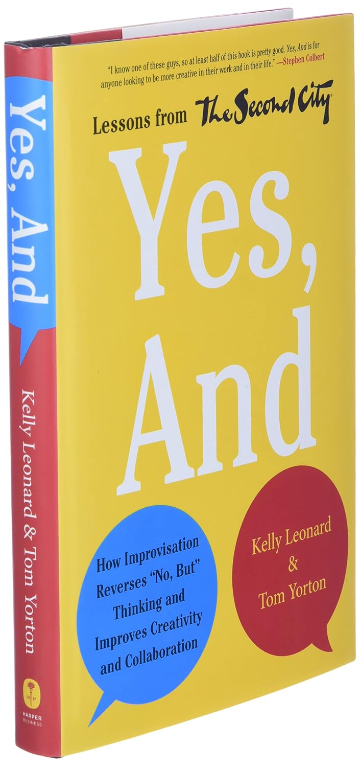 Yes, And: How Improvisation Reverses "No, But" Thinking and Improves Creativity and Collaboration--Lessons from The Second City