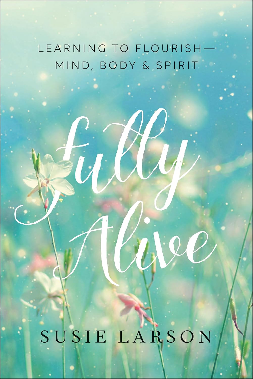 Fully Alive: Learning to Flourish – Mind, Body & Spirit