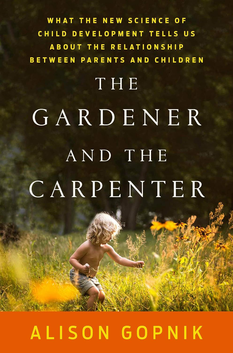 The Gardener and the Carpenter: What the New Science of Child Development Tells Us About the Relationship Between Parents and Children
