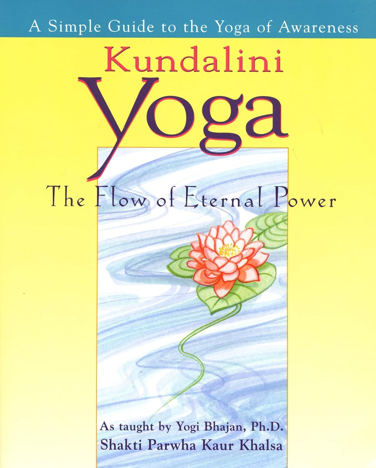 Kundalini Yoga: The Flow of Eternal Power: A Simple Guide to the Yoga of Awareness as Taught by Yogi Bhajan, PhD