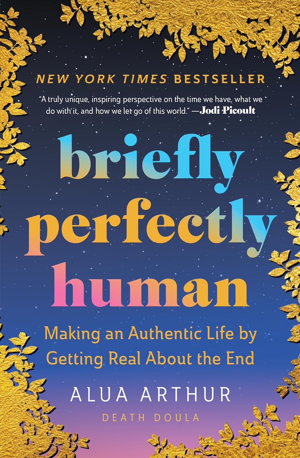 Briefly Perfectly Human: Making an Authentic Life by Getting Real About the End – The New York Times Bestselling Memoir on Death and Human Connection