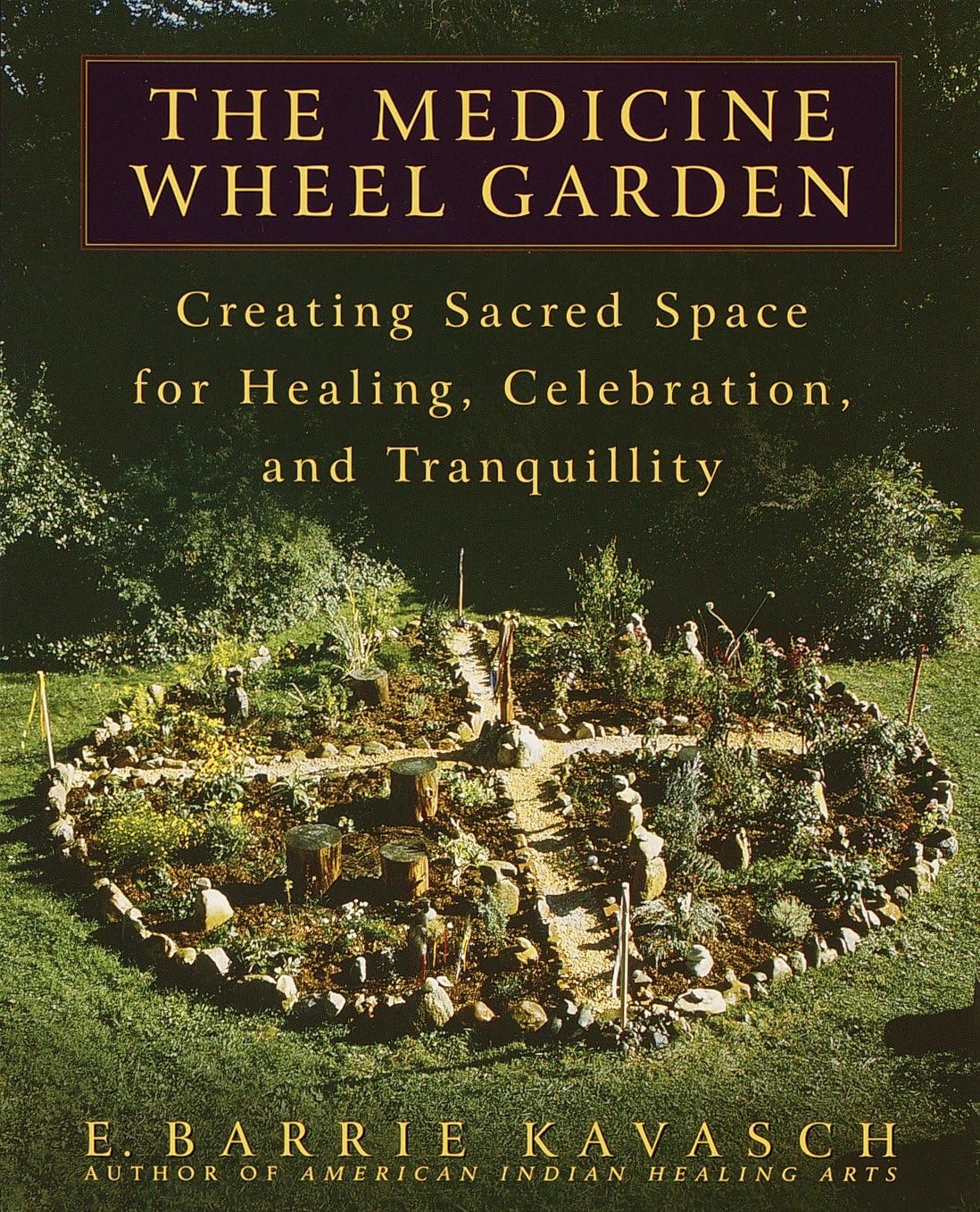 The Medicine Wheel Garden: Creating Sacred Space for Healing, Celebration, and Tranquility